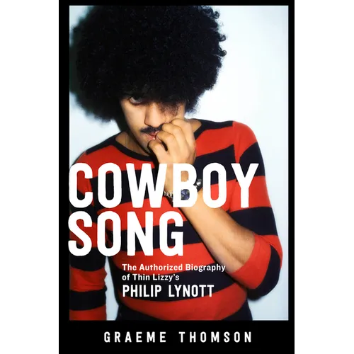 Cowboy Song: The Authorized Biography of Thin Lizzy's Philip Lynott